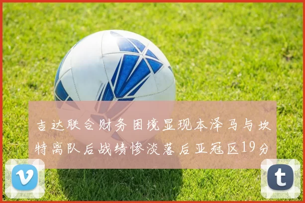 吉达联合财务困境显现本泽马与坎特离队后战绩惨淡落后亚冠区19分