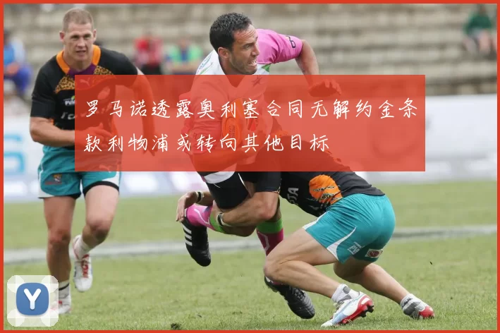 罗马诺透露奥利塞合同无解约金条款利物浦或转向其他目标
