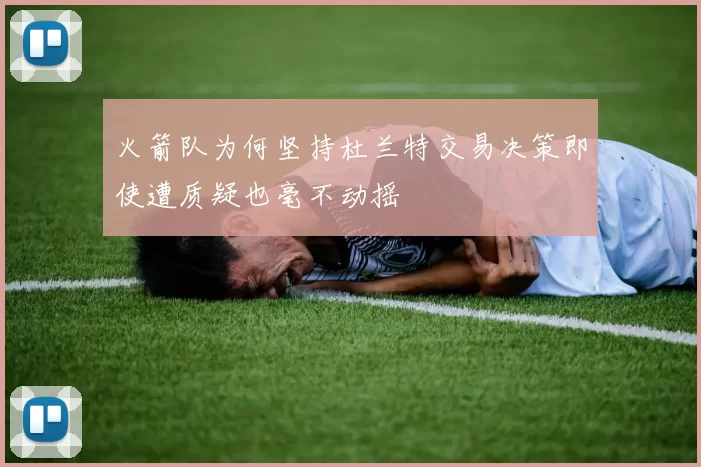 火箭队为何坚持杜兰特交易决策即使遭质疑也毫不动摇