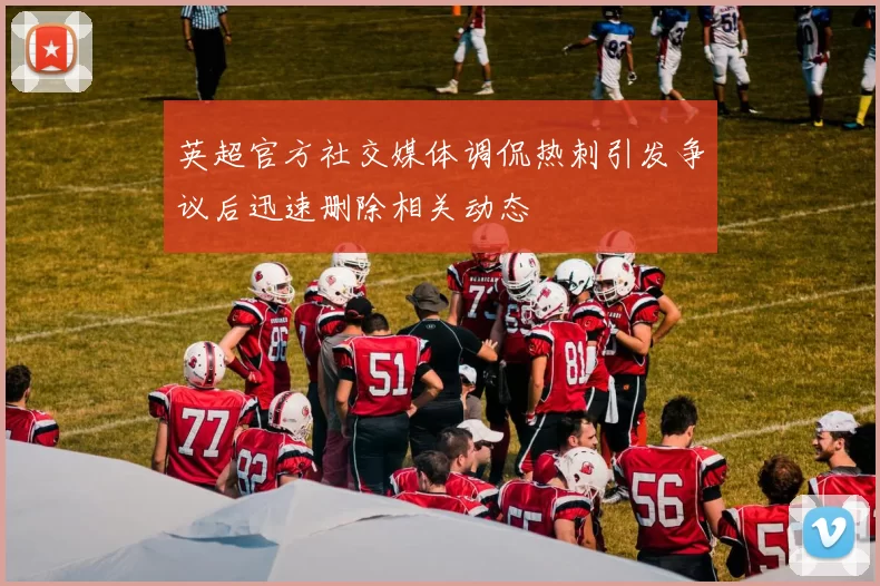 英超官方社交媒体调侃热刺引发争议后迅速删除相关动态