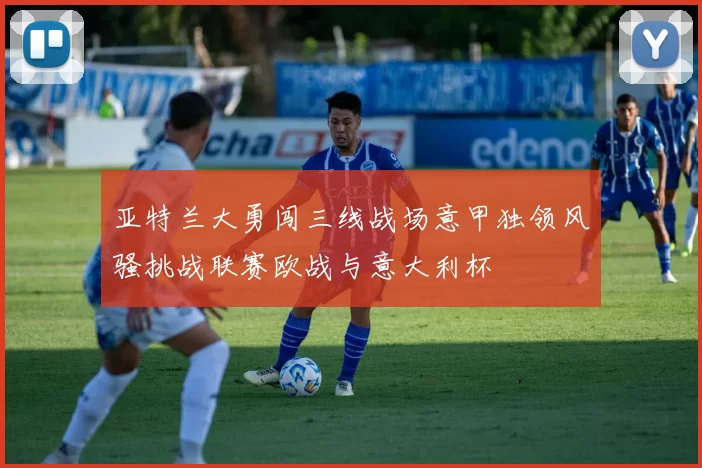 亚特兰大勇闯三线战场意甲独领风骚挑战联赛欧战与意大利杯