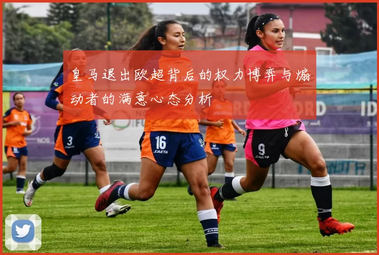 皇马退出欧超背后的权力博弈与煽动者的满意心态分析